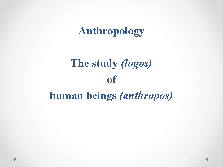 Anthropology The study (logos) of human beings (anthropos) 