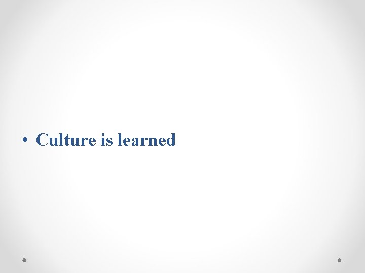  • Culture is learned 