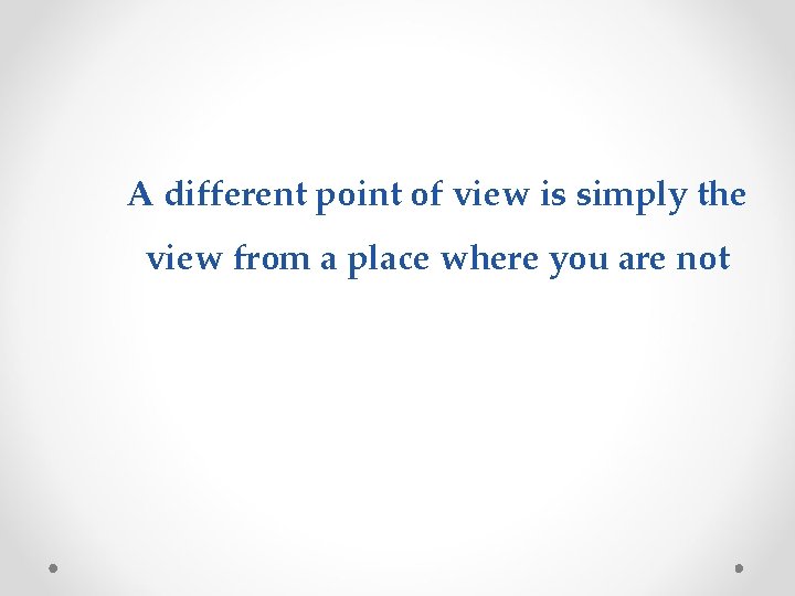 A different point of view is simply the view from a place where you