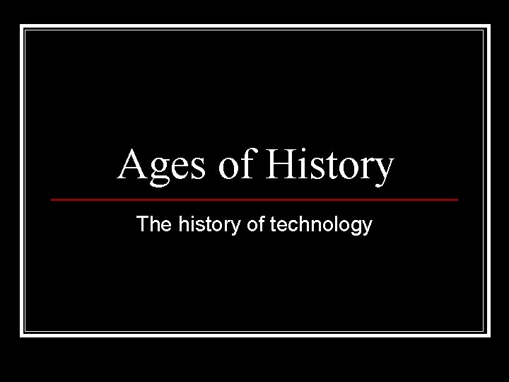 Ages of History The history of technology 