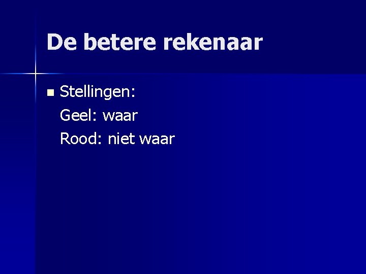 De betere rekenaar n Stellingen: Geel: waar Rood: niet waar 