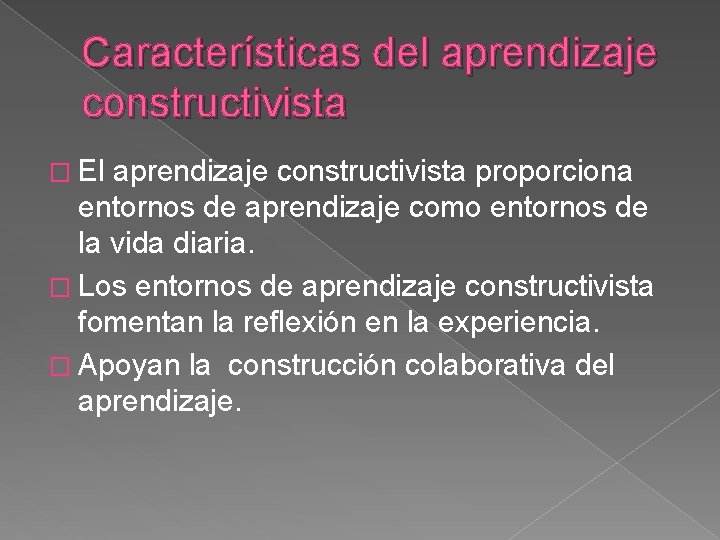 Características del aprendizaje constructivista � El aprendizaje constructivista proporciona entornos de aprendizaje como entornos