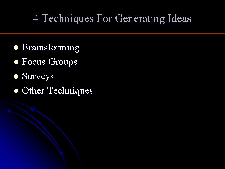 4 Techniques For Generating Ideas Brainstorming l Focus Groups l Surveys l Other Techniques