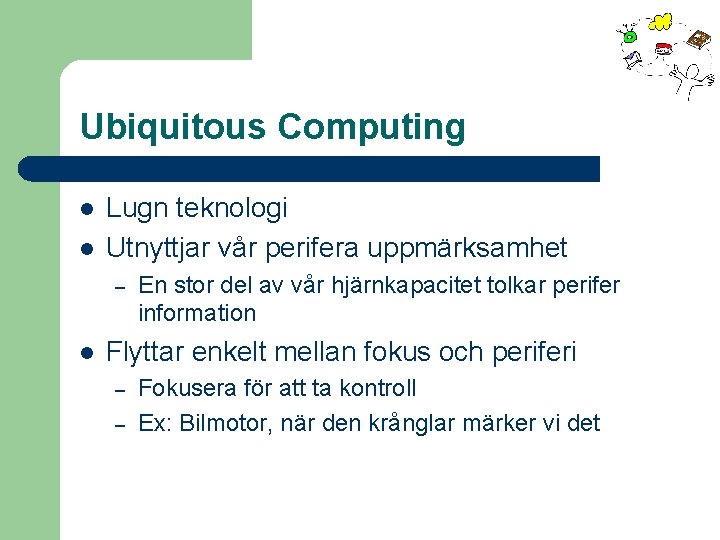 Ubiquitous Computing l l Lugn teknologi Utnyttjar vår perifera uppmärksamhet – l En stor