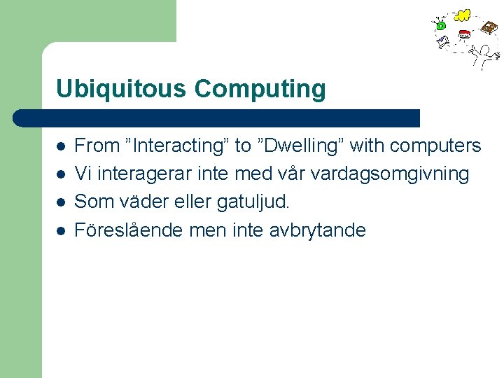 Ubiquitous Computing l l From ”Interacting” to ”Dwelling” with computers Vi interagerar inte med