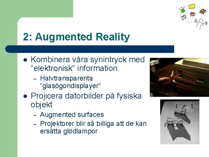 2: Augmented Reality l Kombinera våra synintryck med ”elektronisk” information. – l Halvtransparenta ”glasögondisplayer”