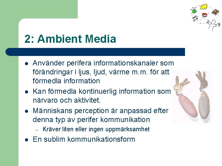 2: Ambient Media l l l Använder perifera informationskanaler som förändringar i ljus, ljud,