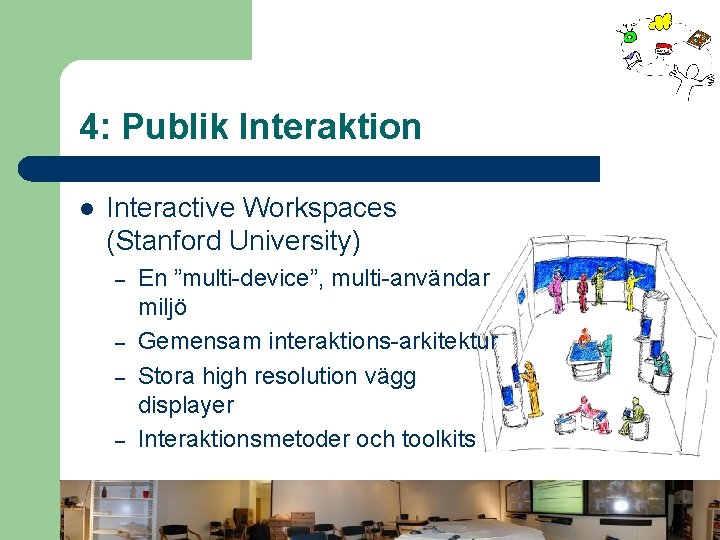 4: Publik Interaktion l Interactive Workspaces (Stanford University) – – En ”multi-device”, multi-användar miljö