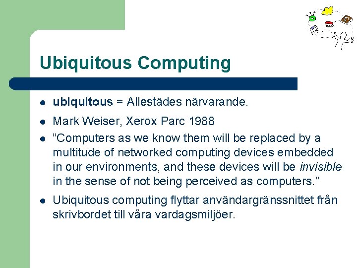 Ubiquitous Computing l ubiquitous = Allestädes närvarande. l Mark Weiser, Xerox Parc 1988 ”Computers