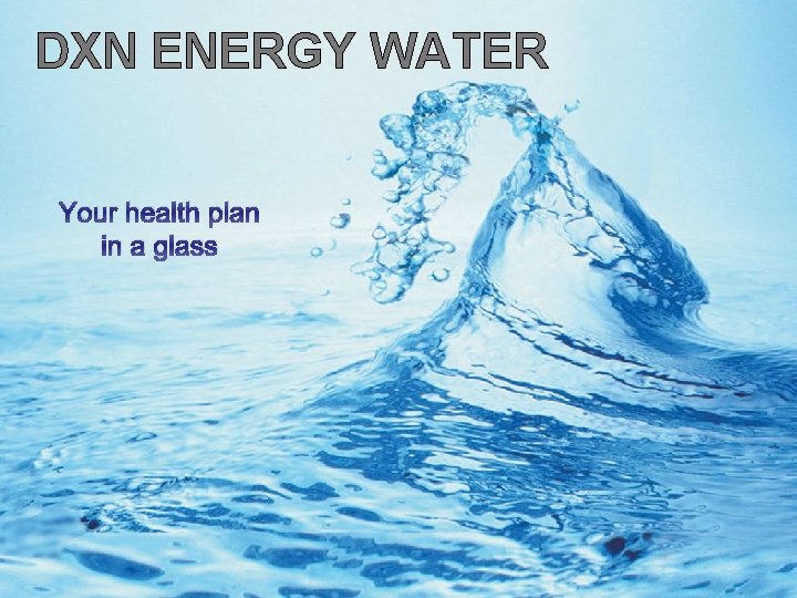DXN ENERGY WATER Your health plan in a glass DXN ENERGY WATER Your health plan in a glass
