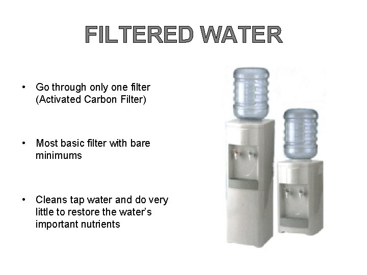 FILTERED WATER • Go through only one filter (Activated Carbon Filter) • Most basic FILTERED WATER • Go through only one filter (Activated Carbon Filter) • Most basic