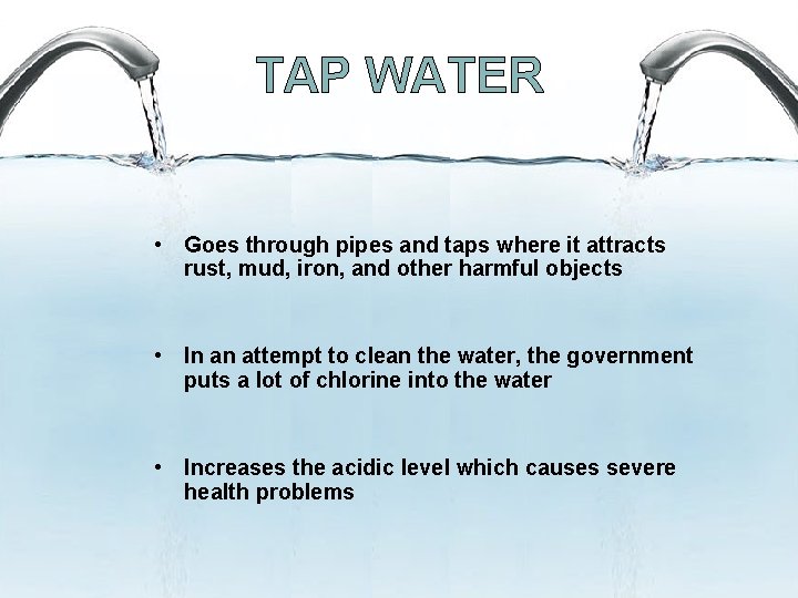 TAP WATER • Goes through pipes and taps where it attracts rust, mud, iron, TAP WATER • Goes through pipes and taps where it attracts rust, mud, iron,