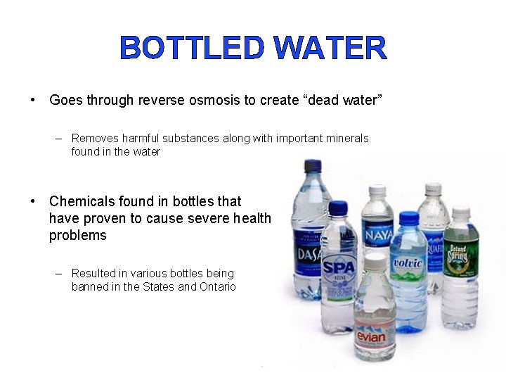 BOTTLED WATER • Goes through reverse osmosis to create “dead water” – Removes harmful BOTTLED WATER • Goes through reverse osmosis to create “dead water” – Removes harmful