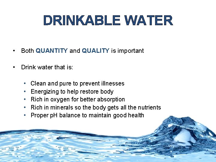 DRINKABLE WATER • Both QUANTITY and QUALITY is important • Drink water that is: DRINKABLE WATER • Both QUANTITY and QUALITY is important • Drink water that is: