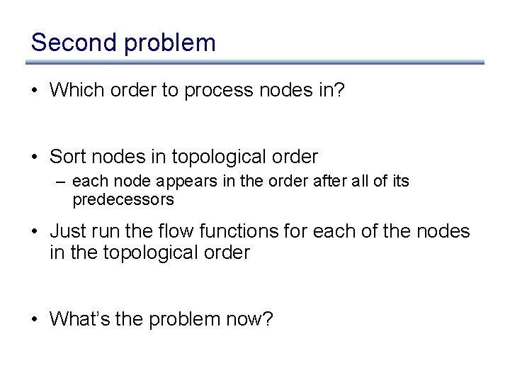 Second problem • Which order to process nodes in? • Sort nodes in topological