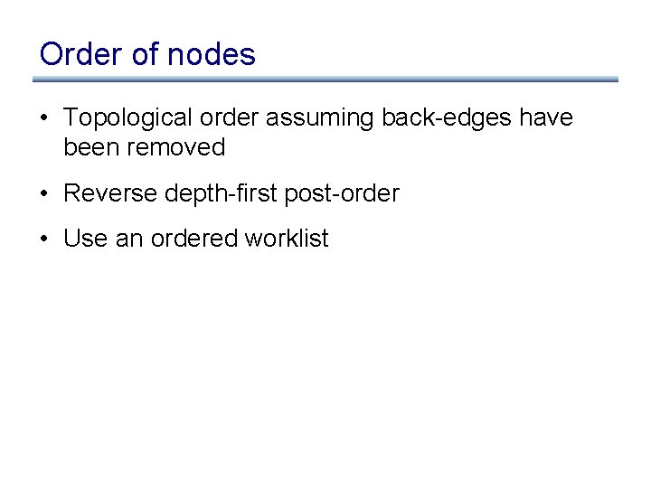 Order of nodes • Topological order assuming back-edges have been removed • Reverse depth-first