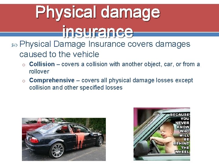 Physical damage insurance Physical Damage Insurance covers damages caused to the vehicle o Collision