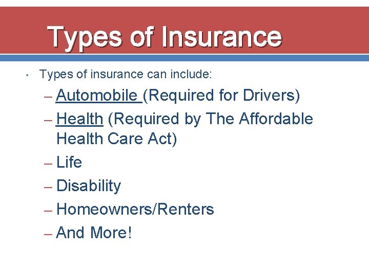 Types of Insurance • Types of insurance can include: – Automobile (Required for Drivers)