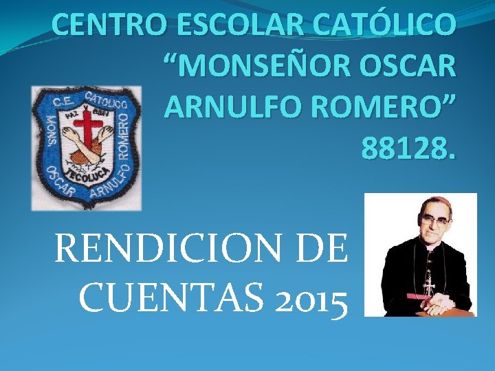 CENTRO ESCOLAR CATÓLICO “MONSEÑOR OSCAR ARNULFO ROMERO” 88128. RENDICION DE CUENTAS 2015 