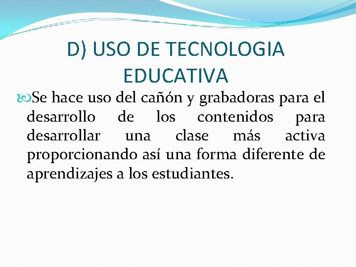 D) USO DE TECNOLOGIA EDUCATIVA Se hace uso del cañón y grabadoras para el