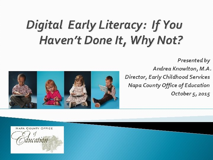 Digital Early Literacy: If You Haven’t Done It, Why Not? Presented by Andrea Knowlton,