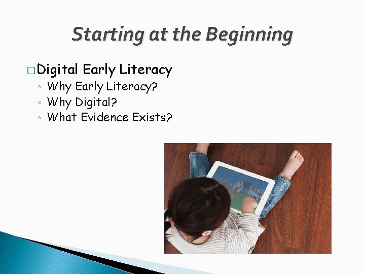 Starting at the Beginning � Digital Early Literacy ◦ Why Early Literacy? ◦ Why