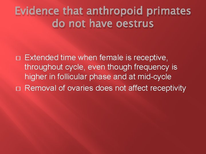 Evidence that anthropoid primates do not have oestrus � � Extended time when female