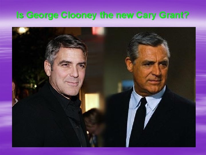 Is George Clooney the new Cary Grant? 