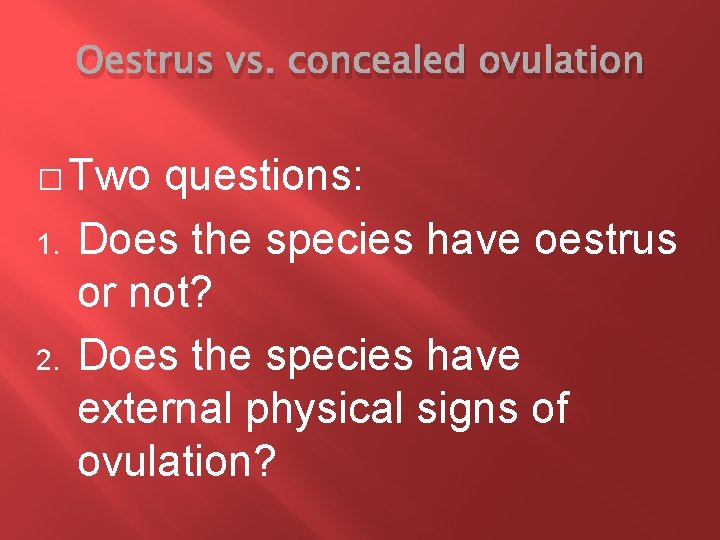 Oestrus vs. concealed ovulation � Two 1. 2. questions: Does the species have oestrus
