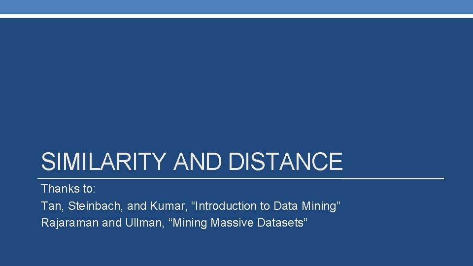 SIMILARITY AND DISTANCE Thanks to: Tan, Steinbach, and Kumar, “Introduction to Data Mining” Rajaraman