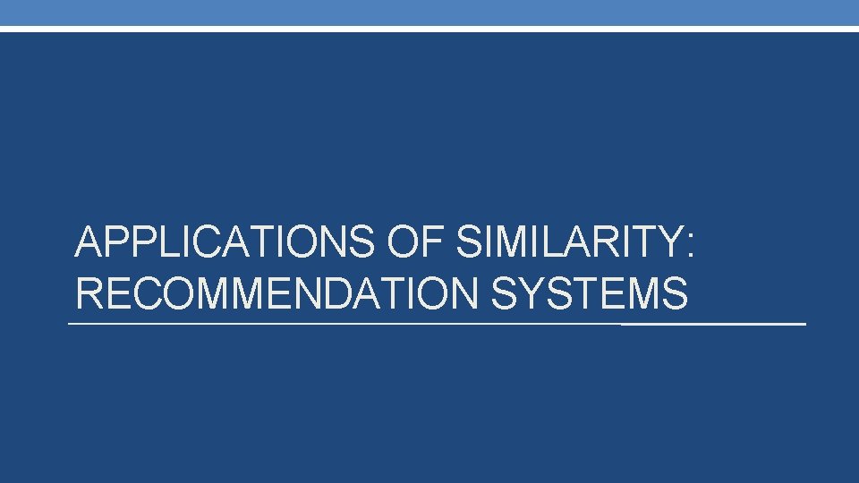 APPLICATIONS OF SIMILARITY: RECOMMENDATION SYSTEMS 