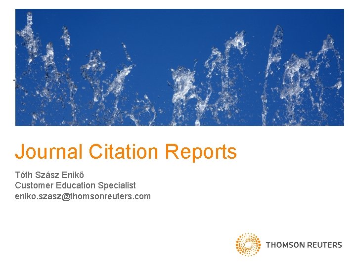 Journal Citation Reports Tóth Szász Enikő Customer Education Specialist eniko. szasz@thomsonreuters. com 