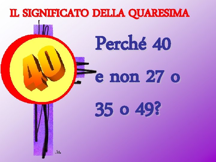 IL SIGNIFICATO DELLA QUARESIMA Perché 40 e non 27 o 35 o 49? 