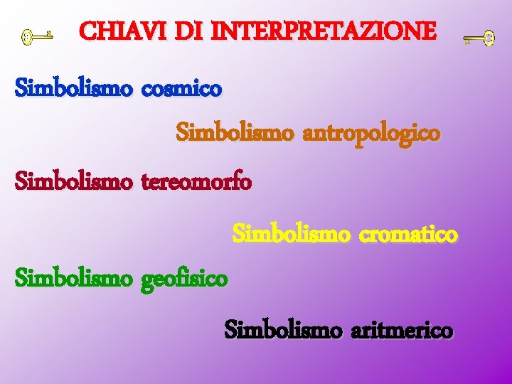 CHIAVI DI INTERPRETAZIONE Simbolismo cosmico Simbolismo antropologico Simbolismo tereomorfo Simbolismo cromatico Simbolismo geofisico Simbolismo
