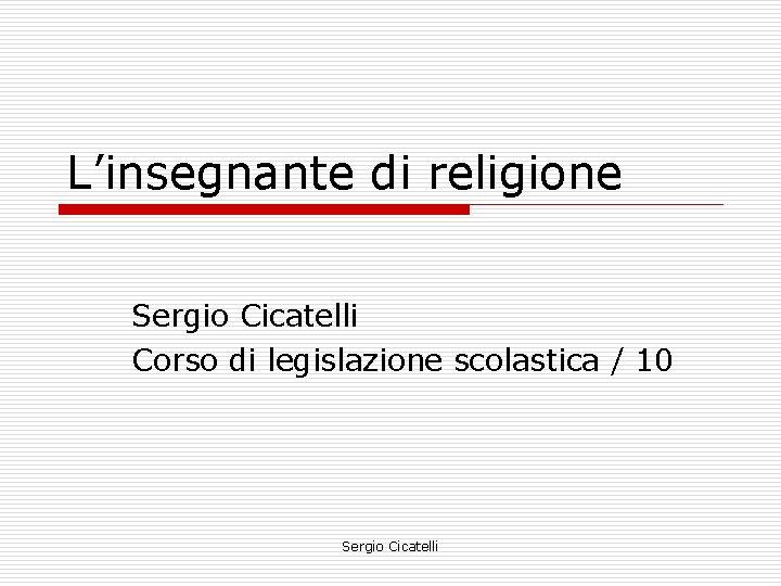 L’insegnante di religione Sergio Cicatelli Corso di legislazione scolastica / 10 Sergio Cicatelli 