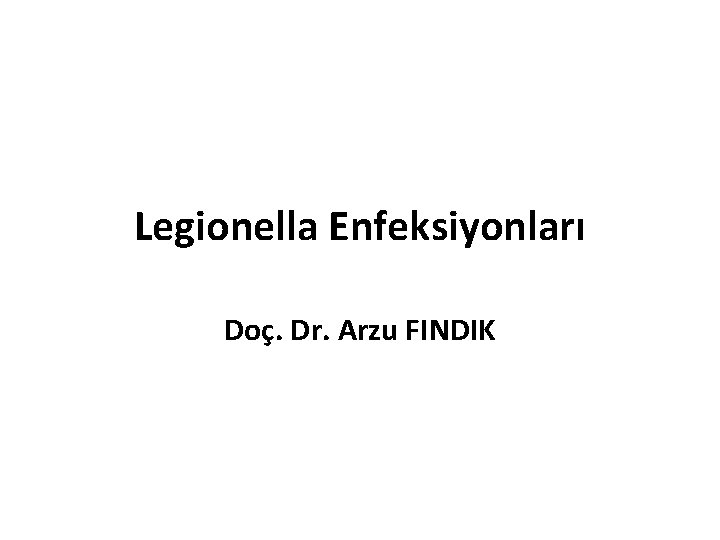 Legionella Enfeksiyonları Doç. Dr. Arzu FINDIK 