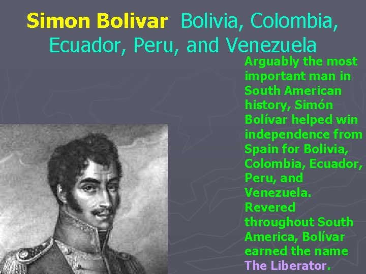 Simon Bolivar Bolivia, Colombia, Ecuador, Peru, and Venezuela Arguably the most important man in