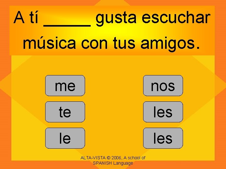 A tí _____ gusta escuchar música con tus amigos. me nos te les le