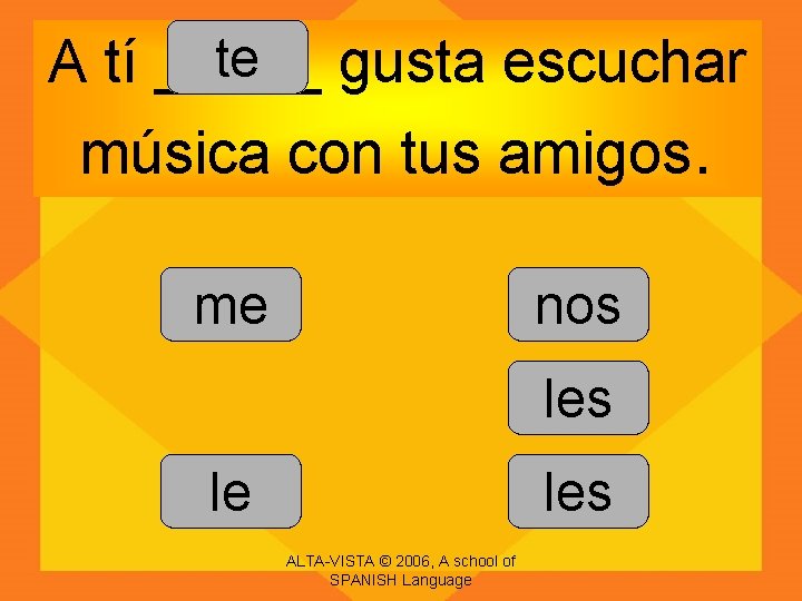 te gusta escuchar A tí _____ música con tus amigos. me nos le les