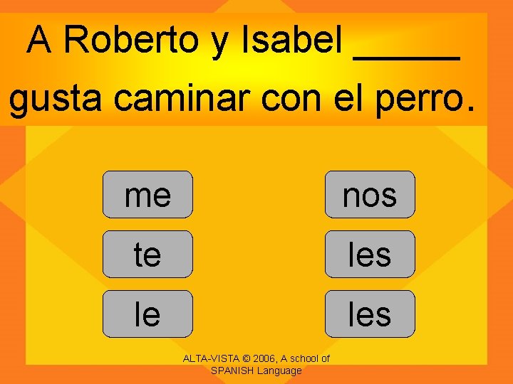 A Roberto y Isabel _____ gusta caminar con el perro. me nos te les