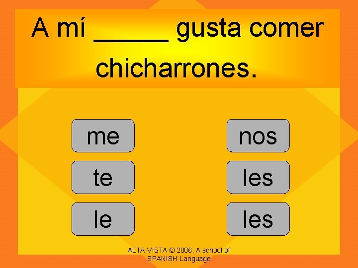 A mí _____ gusta comer chicharrones. me nos te les le les ALTA-VISTA ©