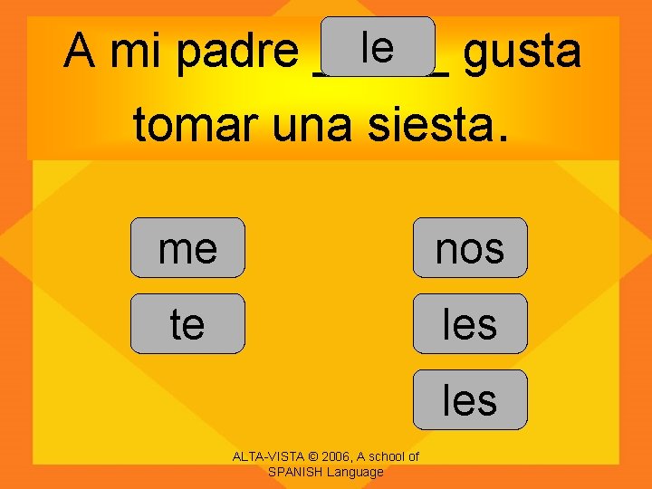 le A mi padre _____ gusta tomar una siesta. me nos te les ALTA-VISTA