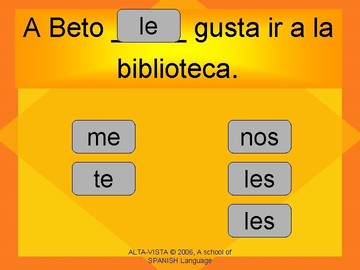 le A Beto _____ gusta ir a la biblioteca. me nos te les ALTA-VISTA