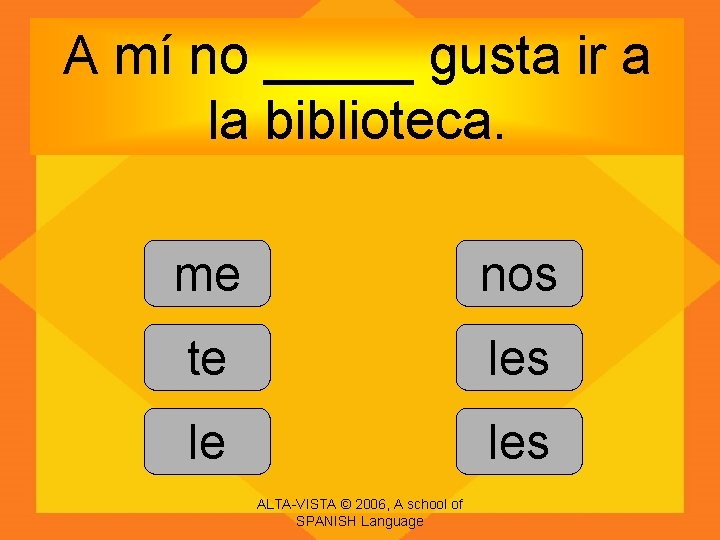 A mí no _____ gusta ir a la biblioteca. me nos te les le