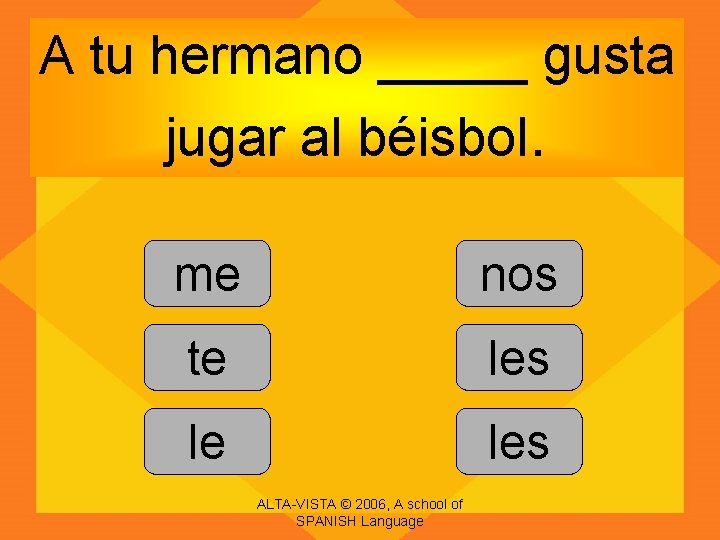 A tu hermano _____ gusta jugar al béisbol. me nos te les le les