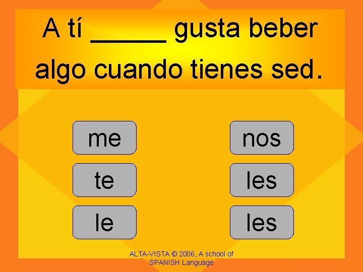 A tí _____ gusta beber algo cuando tienes sed. me nos te les le