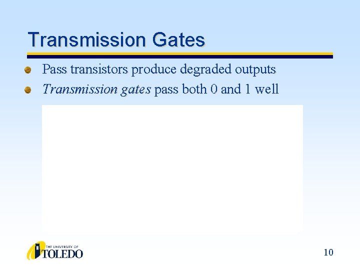 Transmission Gates Pass transistors produce degraded outputs Transmission gates pass both 0 and 1