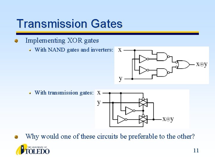 Transmission Gates Implementing XOR gates With NAND gates and inverters: With transmission gates: Why