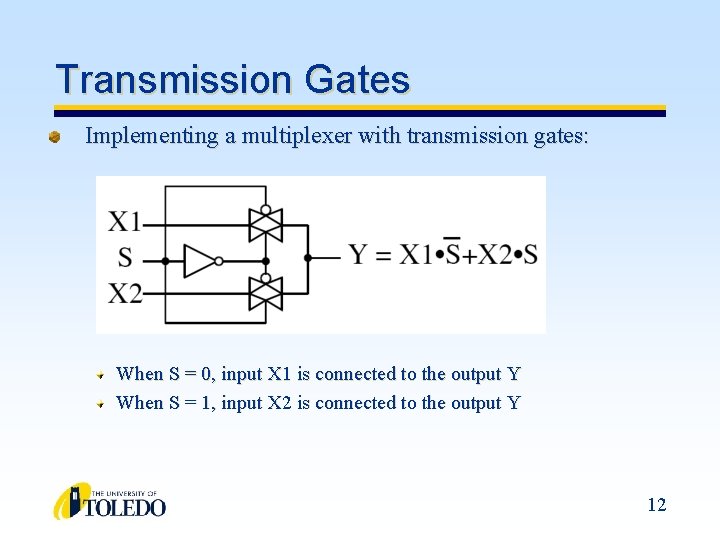 Transmission Gates Implementing a multiplexer with transmission gates: When S = 0, input X