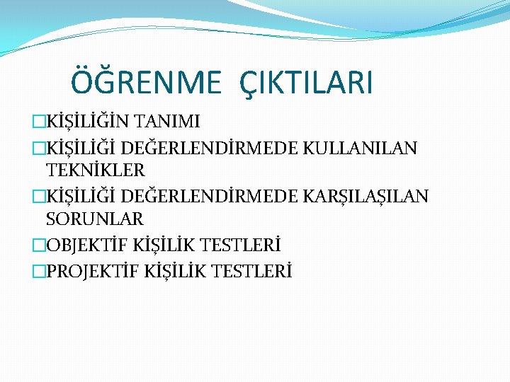 ÖĞRENME ÇIKTILARI �KİŞİLİĞİN TANIMI �KİŞİLİĞİ DEĞERLENDİRMEDE KULLANILAN TEKNİKLER �KİŞİLİĞİ DEĞERLENDİRMEDE KARŞILAN SORUNLAR �OBJEKTİF KİŞİLİK